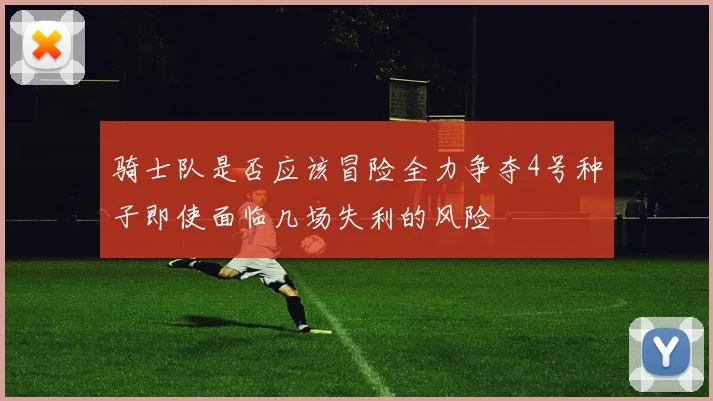 骑士队是否应该冒险全力争夺4号种子即使面临几场失利的风险
