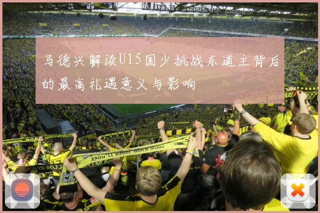 马德兴解读U15国少挑战东道主背后的最高礼遇意义与影响