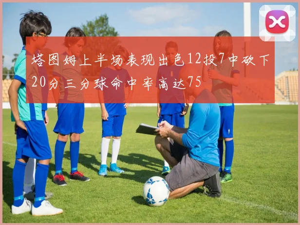 塔图姆上半场表现出色12投7中砍下20分三分球命中率高达75