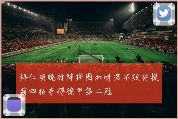拜仁明晚对阵斯图加特若不败将提前四轮夺得德甲第二冠