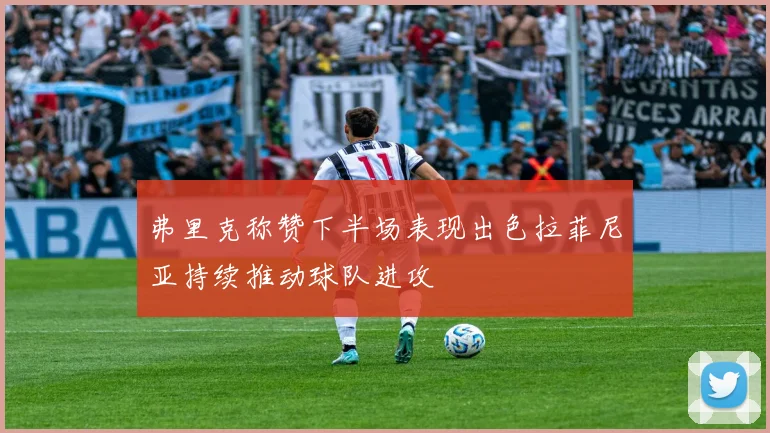 弗里克称赞下半场表现出色拉菲尼亚持续推动球队进攻