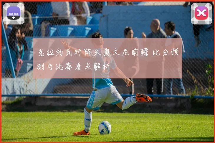克拉约瓦对阵米奥文尼前瞻 比分预测与比赛看点解析