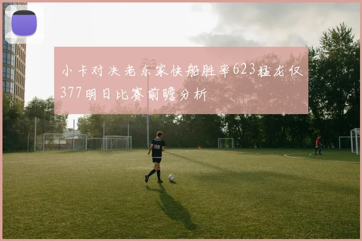 小卡对决老东家快船胜率623猛龙仅377明日比赛前瞻分析