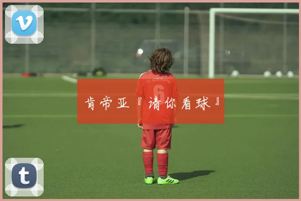 肯帝亚『请你看球』