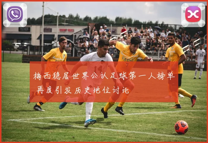 梅西稳居世界公认足球第一人榜单 再度引发历史地位讨论