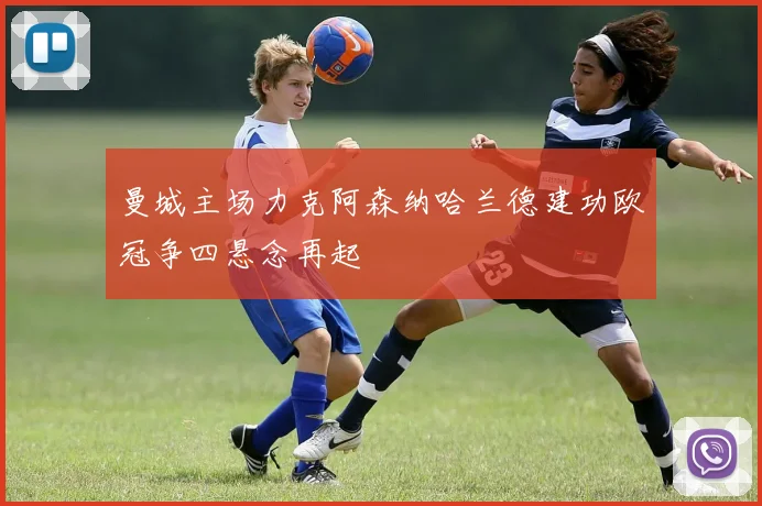 曼城主场力克阿森纳哈兰德建功欧冠争四悬念再起